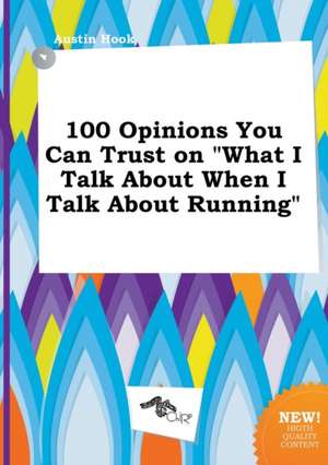 100 Opinions You Can Trust on What I Talk about When I Talk about Running de Austin Hook