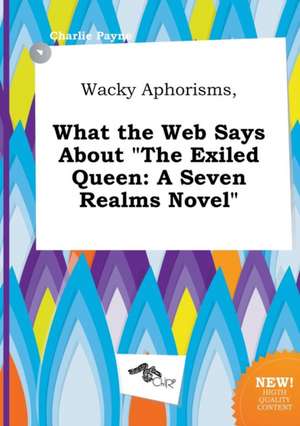 Wacky Aphorisms, What the Web Says about the Exiled Queen: A Seven Realms Novel de Charlie Payne