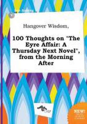 Hangover Wisdom, 100 Thoughts on the Eyre Affair: A Thursday Next Novel, from the Morning After de Leo Anning