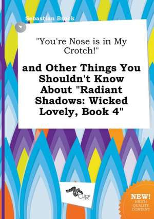 You're Nose Is in My Crotch! and Other Things You Shouldn't Know about Radiant Shadows: Wicked Lovely, Book 4 de Sebastian Brock