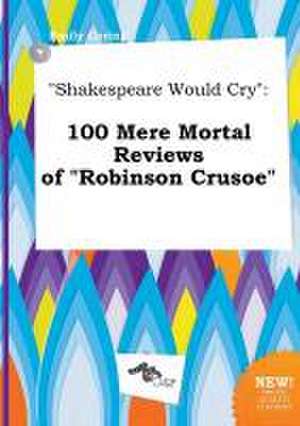 Shakespeare Would Cry: 100 Mere Mortal Reviews of Robinson Crusoe de Emily Coring