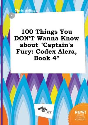 100 Things You Don't Wanna Know about Captain's Fury: Codex Alera, Book 4 de Chris Arling