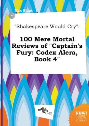 Shakespeare Would Cry: 100 Mere Mortal Reviews of Captain's Fury: Codex Alera, Book 4 de Max Blunt