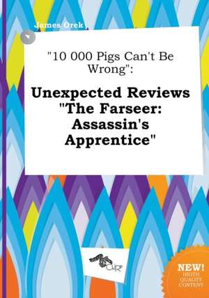 10 000 Pigs Can't Be Wrong: Unexpected Reviews the Farseer: Assassin's Apprentice de James Orek