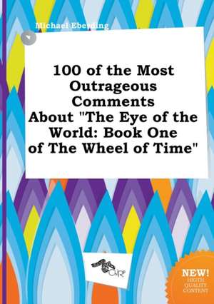 100 of the Most Outrageous Comments about the Eye of the World: Book One of the Wheel of Time de Michael Eberding