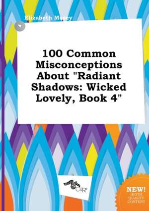 100 Common Misconceptions about Radiant Shadows: Wicked Lovely, Book 4 de Elizabeth Masey