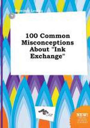 100 Common Misconceptions about Ink Exchange de Dominic Leding