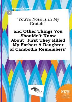 You're Nose Is in My Crotch! and Other Things You Shouldn't Know about First They Killed My Father: A Daughter of Cambodia Remembers de Samuel Carter