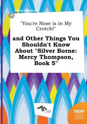 You're Nose Is in My Crotch! and Other Things You Shouldn't Know about Silver Borne: Mercy Thompson, Book 5 de John Skinner