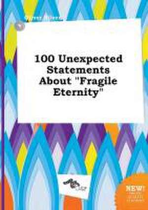 100 Unexpected Statements about Fragile Eternity de Oliver Silver