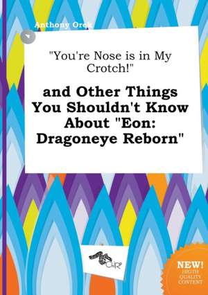 You're Nose Is in My Crotch! and Other Things You Shouldn't Know about Eon: Dragoneye Reborn de Anthony Orek