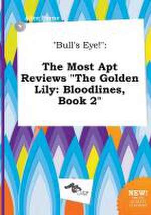 Bull's Eye!: The Most Apt Reviews the Golden Lily: Bloodlines, Book 2 de Alice Payne