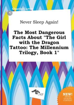 Never Sleep Again! the Most Dangerous Facts about the Girl with the Dragon Tattoo: The Millennium Trilogy, Book 1 de Charlie Carter