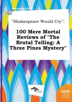 Shakespeare Would Cry: 100 Mere Mortal Reviews of the Brutal Telling: A Three Pines Mystery de Benjamin Root