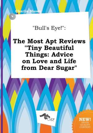 Bull's Eye!: The Most Apt Reviews Tiny Beautiful Things: Advice on Love and Life from Dear Sugar de Charlie Masey