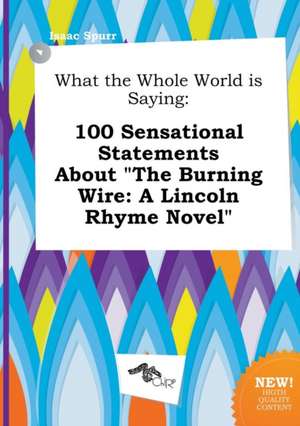 What the Whole World Is Saying: 100 Sensational Statements about the Burning Wire: A Lincoln Rhyme Novel de Isaac Spurr