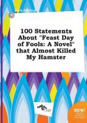 100 Statements about Feast Day of Fools: A Novel That Almost Killed My Hamster de Jack Palling