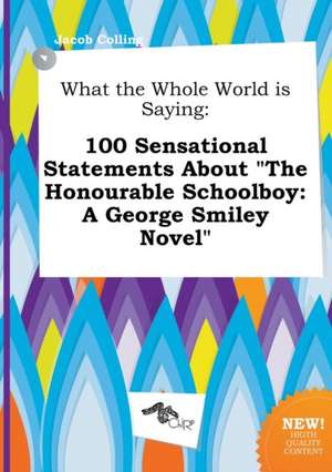 What the Whole World Is Saying: 100 Sensational Statements about the Honourable Schoolboy: A George Smiley Novel de Jacob Colling