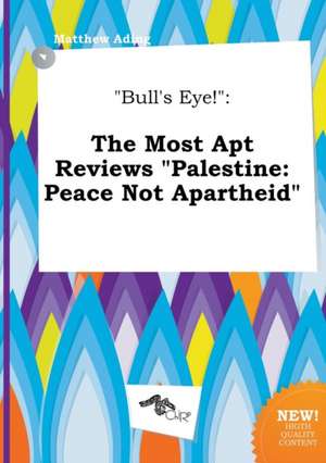 Bull's Eye!: The Most Apt Reviews Palestine: Peace Not Apartheid de Matthew Ading