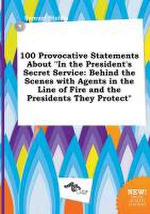 100 Provocative Statements about in the President's Secret Service: Behind the Scenes with Agents in the Line of Fire and the Presidents They Protect de Samuel Stubbs