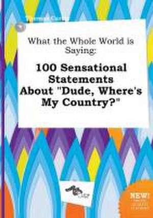 What the Whole World Is Saying: 100 Sensational Statements about Dude, Where's My Country? de Thomas Carter