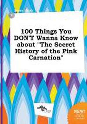 100 Things You Don't Wanna Know about the Secret History of the Pink Carnation de Isaac Hook