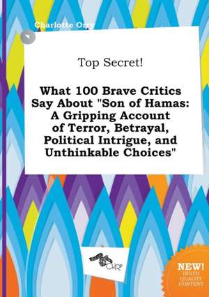 Top Secret! What 100 Brave Critics Say about Son of Hamas: A Gripping Account of Terror, Betrayal, Political Intrigue, and Unthinkable Choices de Charlotte Orry