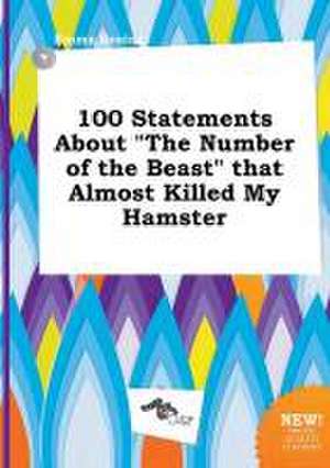 100 Statements about the Number of the Beast That Almost Killed My Hamster de Emma Boeing