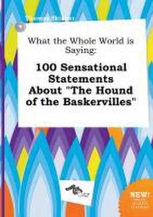 What the Whole World Is Saying: 100 Sensational Statements about the Hound of the Baskervilles de Thomas Skinner