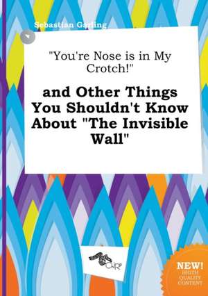 You're Nose Is in My Crotch! and Other Things You Shouldn't Know about the Invisible Wall de Sebastian Garling