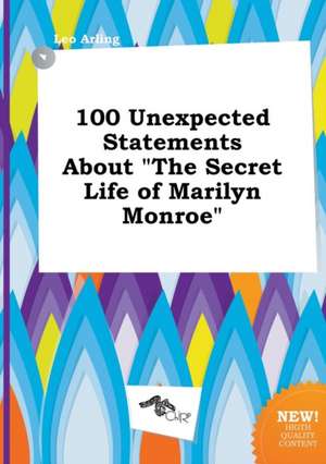 100 Unexpected Statements about the Secret Life of Marilyn Monroe de Leo Arling