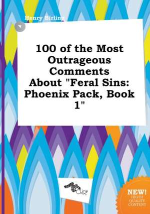 100 of the Most Outrageous Comments about Feral Sins: Phoenix Pack, Book 1 de Henry Birling