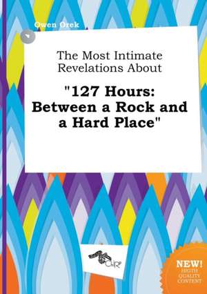 The Most Intimate Revelations about 127 Hours: Between a Rock and a Hard Place de Owen Orek