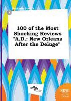 100 of the Most Shocking Reviews A.D.: New Orleans After the Deluge de Matthew Scarth