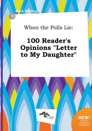 When the Polls Lie: 100 Reader's Opinions Letter to My Daughter de Jack Birling