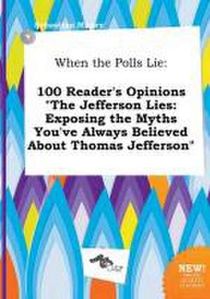 When the Polls Lie: 100 Reader's Opinions the Jefferson Lies: Exposing the Myths You've Always Believed about Thomas Jefferson de Sebastian Maxey