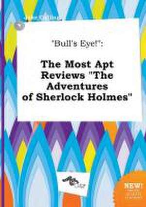 Bull's Eye!: The Most Apt Reviews the Adventures of Sherlock Holmes de Jake Colling