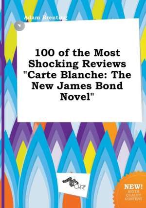 100 of the Most Shocking Reviews Carte Blanche: The New James Bond Novel de Adam Brenting