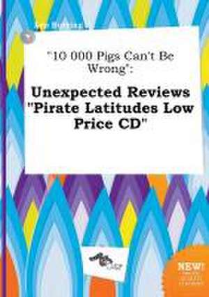 10 000 Pigs Can't Be Wrong: Unexpected Reviews Pirate Latitudes Low Price CD de Leo Burring