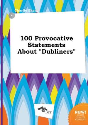 100 Provocative Statements about Dubliners de Charlie Skeat