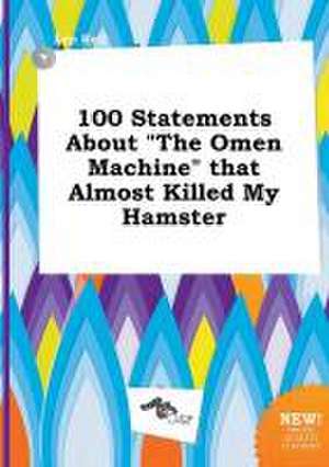 100 Statements about the Omen Machine That Almost Killed My Hamster de Leo Rell