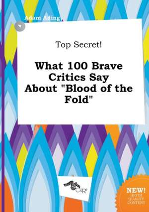 Top Secret! What 100 Brave Critics Say about Blood of the Fold de Adam Ading