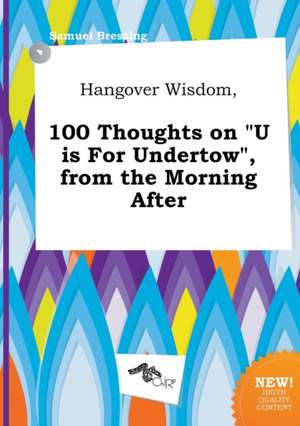 Hangover Wisdom, 100 Thoughts on U Is for Undertow, from the Morning After de Samuel Bressing