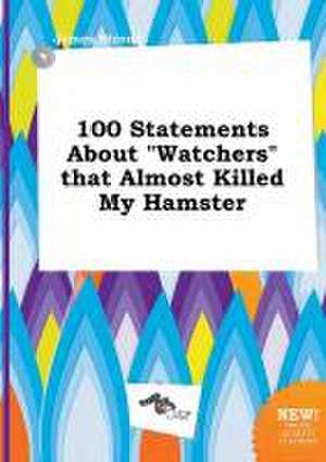 100 Statements about Watchers That Almost Killed My Hamster de James Strong