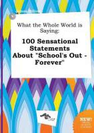 What the Whole World Is Saying: 100 Sensational Statements about School's Out - Forever de James Dilling