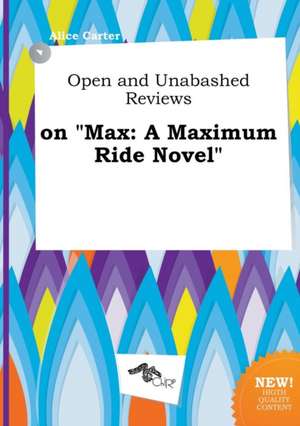 Open and Unabashed Reviews on Max: A Maximum Ride Novel de Alice Carter