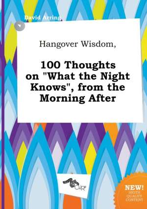 Hangover Wisdom, 100 Thoughts on What the Night Knows, from the Morning After de David Arring