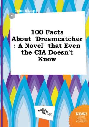 100 Facts about Dreamcatcher: A Novel That Even the CIA Doesn't Know de John Kemp