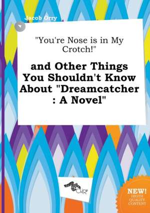 You're Nose Is in My Crotch! and Other Things You Shouldn't Know about Dreamcatcher de Jacob Orry