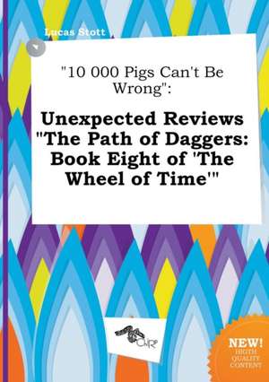 10 000 Pigs Can't Be Wrong: Unexpected Reviews the Path of Daggers: Book Eight of 'The Wheel of Time' de Lucas Stott